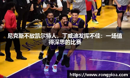 尼克斯不敌凯尔特人，丁威迪发挥不佳：一场值得深思的比赛