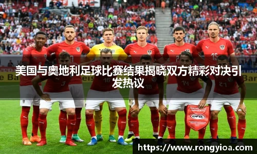 美国与奥地利足球比赛结果揭晓双方精彩对决引发热议
