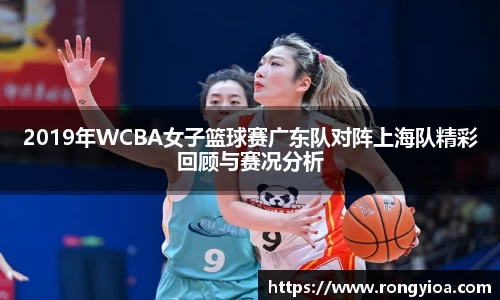 2019年WCBA女子篮球赛广东队对阵上海队精彩回顾与赛况分析