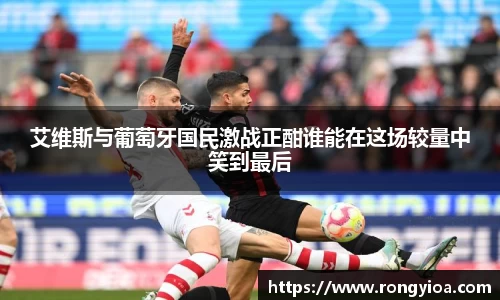 艾维斯与葡萄牙国民激战正酣谁能在这场较量中笑到最后
