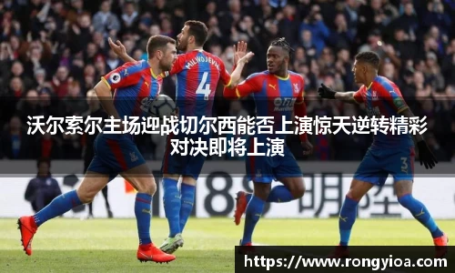 沃尔索尔主场迎战切尔西能否上演惊天逆转精彩对决即将上演