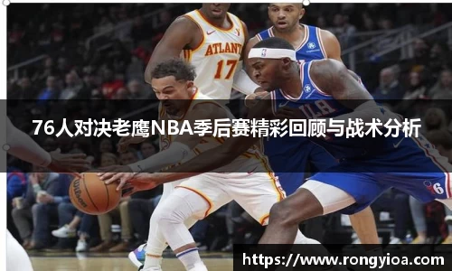 76人对决老鹰NBA季后赛精彩回顾与战术分析