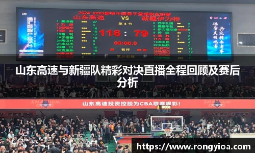 山东高速与新疆队精彩对决直播全程回顾及赛后分析