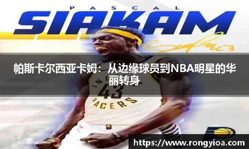 帕斯卡尔西亚卡姆：从边缘球员到NBA明星的华丽转身