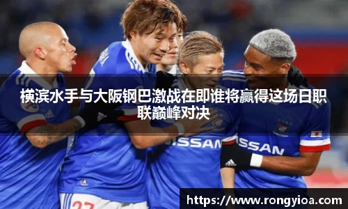 横滨水手与大阪钢巴激战在即谁将赢得这场日职联巅峰对决