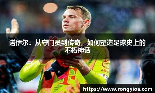 诺伊尔：从守门员到传奇，如何塑造足球史上的不朽神话