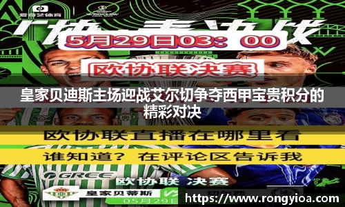 皇家贝迪斯主场迎战艾尔切争夺西甲宝贵积分的精彩对决