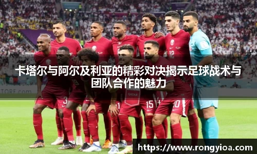 卡塔尔与阿尔及利亚的精彩对决揭示足球战术与团队合作的魅力