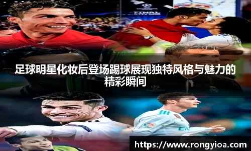 足球明星化妆后登场踢球展现独特风格与魅力的精彩瞬间