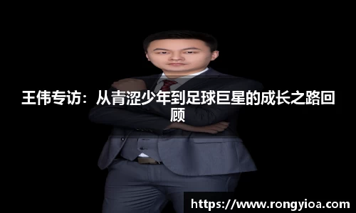 王伟专访：从青涩少年到足球巨星的成长之路回顾