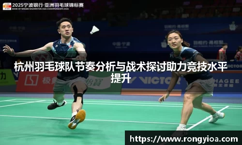 杭州羽毛球队节奏分析与战术探讨助力竞技水平提升