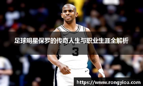 足球明星保罗的传奇人生与职业生涯全解析
