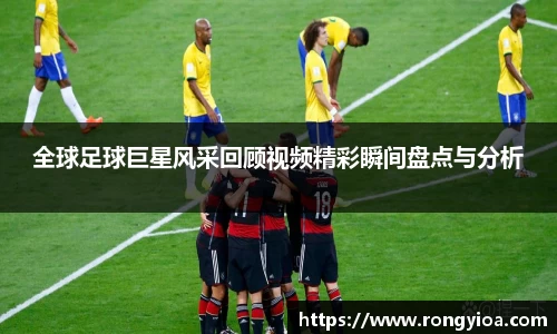 全球足球巨星风采回顾视频精彩瞬间盘点与分析
