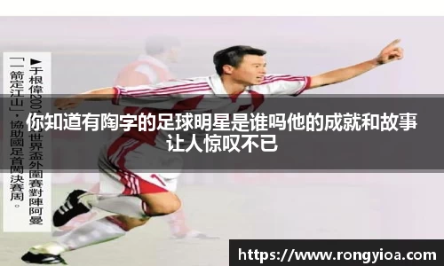 你知道有陶字的足球明星是谁吗他的成就和故事让人惊叹不已