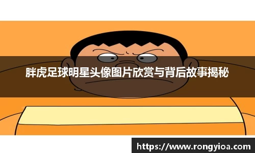 胖虎足球明星头像图片欣赏与背后故事揭秘