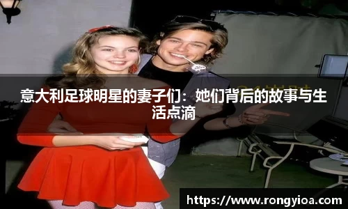 意大利足球明星的妻子们：她们背后的故事与生活点滴