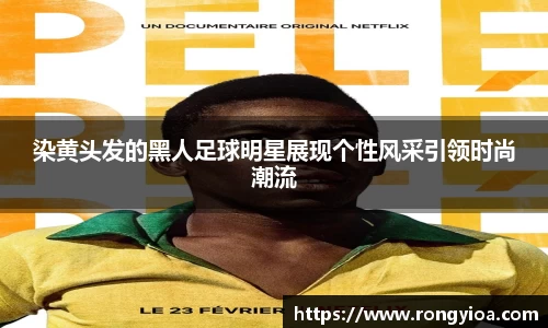 染黄头发的黑人足球明星展现个性风采引领时尚潮流